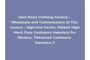 [Hot Item] Clothing Factory - Wholesale and Customization at The Source - High-End Series, Ribbed High-Neck Pure Cashmere Sweaters for Women, Thickened Cashmere Sweaters F