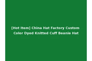 [Hot Item] China Hat Factory Custom Color Dyed Knitted Cuff Beanie Hat