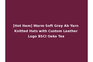 [Hot Item] Warm Soft Grey Ab Yarn Knitted Hats with Custom Leather Logo BSCI Oeko Tex