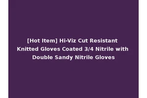 [Hot Item] Hi-Viz Cut Resistant Knitted Gloves Coated 3/4 Nitrile with Double Sandy Nitrile Gloves