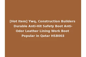 [Hot Item] Ywq, Construction Builders Durable Anti-Hit Safety Boot Anti-Odor Leather Lining Work Boot Popular in Qatar HSB003