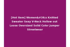 [Hot Item] Women's Knitted Sweater Sexy V-Neck Hollow out Loose Oversized Solid Color Jumper Streetwear