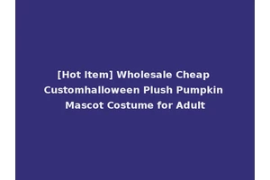 [Hot Item] Wholesale Cheap Customhalloween Plush Pumpkin Mascot Costume for Adult