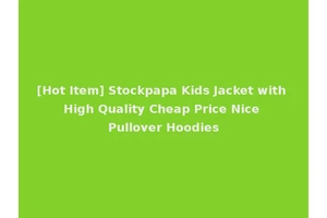 [Hot Item] Stockpapa Kids Jacket with High Quality Cheap Price Nice Pullover Hoodies