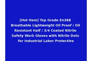 [Hot Item] Top Grade En388 Breathable Lightweight Oil Proof / Oil Resistant Half / 3/4 Coated Nitrile Safety Work Gloves with Nitrile Dots for Industrial Labor Protective
