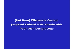 [Hot Item] Wholesale Custom Jacquard Knitted POM Beanie with Your Own Design/Logo