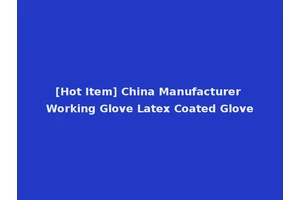 [Hot Item] China Manufacturer Working Glove Latex Coated Glove
