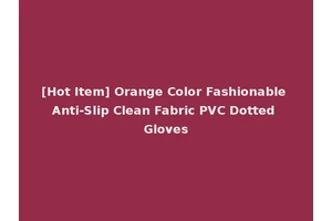 [Hot Item] Orange Color Fashionable Anti-Slip Clean Fabric PVC Dotted Gloves