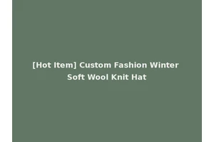 [Hot Item] Custom Fashion Winter Soft Wool Knit Hat