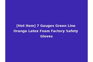 [Hot Item] 7 Gauges Green Line Orange Latex Foam Factory Safety Gloves