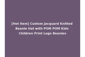 [Hot Item] Custom Jacquard Knitted Beanie Hat with POM POM Kids Children Print Logo Beanies