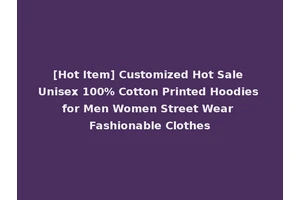 [Hot Item] Customized Hot Sale Unisex 100% Cotton Printed Hoodies for Men Women Street Wear Fashionable Clothes