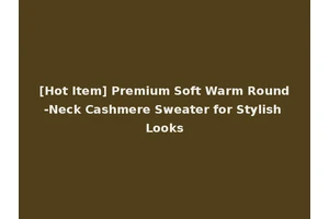 [Hot Item] Premium Soft Warm Round-Neck Cashmere Sweater for Stylish Looks