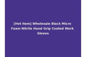 [Hot Item] Wholesale Black Micro Foam Nitrile Hand Grip Coated Work Gloves