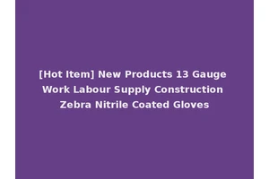 [Hot Item] New Products 13 Gauge Work Labour Supply Construction Zebra Nitrile Coated Gloves