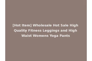 [Hot Item] Wholesale Hot Sale High Quality Fitness Leggings and High Waist Womens Yoga Pants