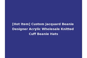 [Hot Item] Custom Jacquard Beanie Designer Acrylic Wholesale Knitted Cuff Beanie Hats