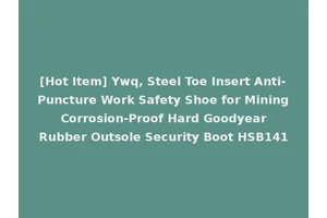 [Hot Item] Ywq, Steel Toe Insert Anti-Puncture Work Safety Shoe for Mining Corrosion-Proof Hard Goodyear Rubber Outsole Security Boot HSB141
