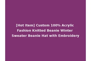 [Hot Item] Custom 100% Acrylic Fashion Knitted Beanie Winter Sweater Beanie Hat with Embroidery
