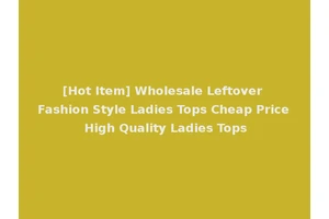 [Hot Item] Wholesale Leftover Fashion Style Ladies Tops Cheap Price High Quality Ladies Tops