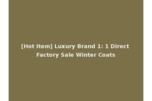 [Hot Item] Luxury Brand 1: 1 Direct Factory Sale Winter Coats