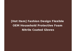 [Hot Item] Fashion Design Flexible OEM Household Protective Foam Nitrile Coated Gloves