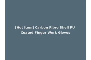 [Hot Item] Carbon Fibre Shell PU Coated Finger Work Gloves