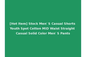[Hot Item] Stock Men′ S Casual Shorts Youth Spot Cotton MID Waist Straight Casual Solid Color Men′ S Pants