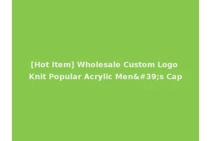 [Hot Item] Wholesale Custom Logo Knit Popular Acrylic Men's Cap