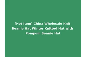 [Hot Item] China Wholesale Knit Beanie Hat Winter Knitted Hat with Pompom Beanie Hat