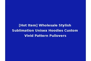 [Hot Item] Wholesale Stylish Sublimation Unisex Hoodies Custom Vivid Pattern Pullovers