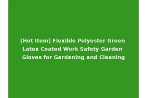[Hot Item] Flexible Polyester Green Latex Coated Work Safety Garden Gloves for Gardening and Cleaning