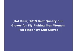[Hot Item] 2019 Best Quality Sun Gloves for Fly Fishing Men Women Full Finger UV Sun Gloves