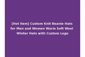 [Hot Item] Custom Knit Beanie Hats for Men and Women Warm Soft Wool Winter Hats with Custom Logo
