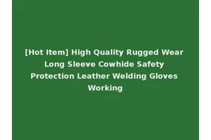 [Hot Item] High Quality Rugged Wear Long Sleeve Cowhide Safety Protection Leather Welding Gloves Working
