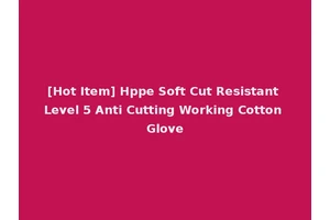 [Hot Item] Hppe Soft Cut Resistant Level 5 Anti Cutting Working Cotton Glove