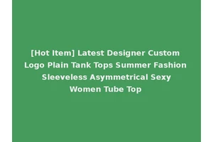 [Hot Item] Latest Designer Custom Logo Plain Tank Tops Summer Fashion Sleeveless Asymmetrical Sexy Women Tube Top