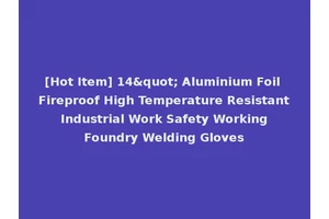 [Hot Item] 14" Aluminium Foil Fireproof High Temperature Resistant Industrial Work Safety Working Foundry Welding Gloves