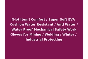 [Hot Item] Comfort / Super Soft EVA Cushion Water Resistant / Anti Water / Water Proof Mechanical Safety Work Gloves for Mining / Welding / Winter / Industrial Protecting