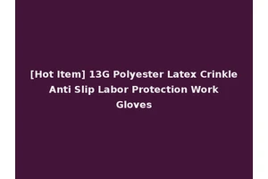 [Hot Item] 13G Polyester Latex Crinkle Anti Slip Labor Protection Work Gloves