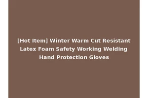 [Hot Item] Winter Warm Cut Resistant Latex Foam Safety Working Welding Hand Protection Gloves