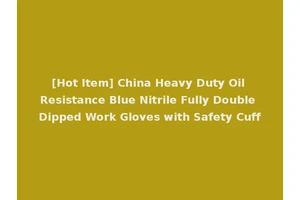 [Hot Item] China Heavy Duty Oil Resistance Blue Nitrile Fully Double Dipped Work Gloves with Safety Cuff