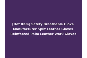 [Hot Item] Safety Breathable Glove Manufacturer Split Leather Gloves Reinforced Palm Leather Work Gloves