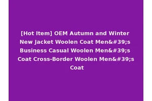 [Hot Item] OEM Autumn and Winter New Jacket Woolen Coat Men's Business Casual Woolen Men's Coat Cross-Border Woolen Men's Coat