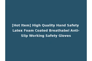 [Hot Item] High Quality Hand Safety Latex Foam Coated Breathabel Anti-Slip Working Safety Gloves