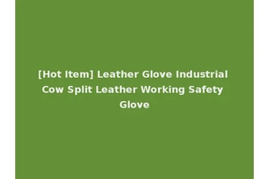 [Hot Item] Leather Glove Industrial Cow Split Leather Working Safety Glove