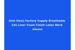[Hot Item] Factory Supply Breathable 13G Liner Foam Finish Latex Work Gloves