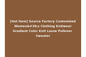 [Hot Item] Source Factory Customized Women's Clothing Knitwear Gradient Color Knit Loose Pullover Sweater