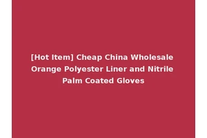 [Hot Item] Cheap China Wholesale Orange Polyester Liner and Nitrile Palm Coated Gloves