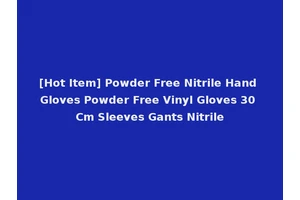 [Hot Item] Powder Free Nitrile Hand Gloves Powder Free Vinyl Gloves 30 Cm Sleeves Gants Nitrile